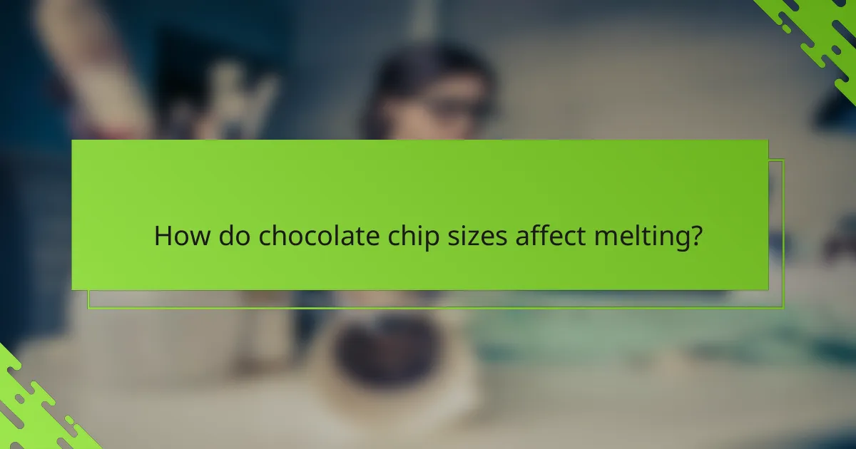 How do chocolate chip sizes affect melting?