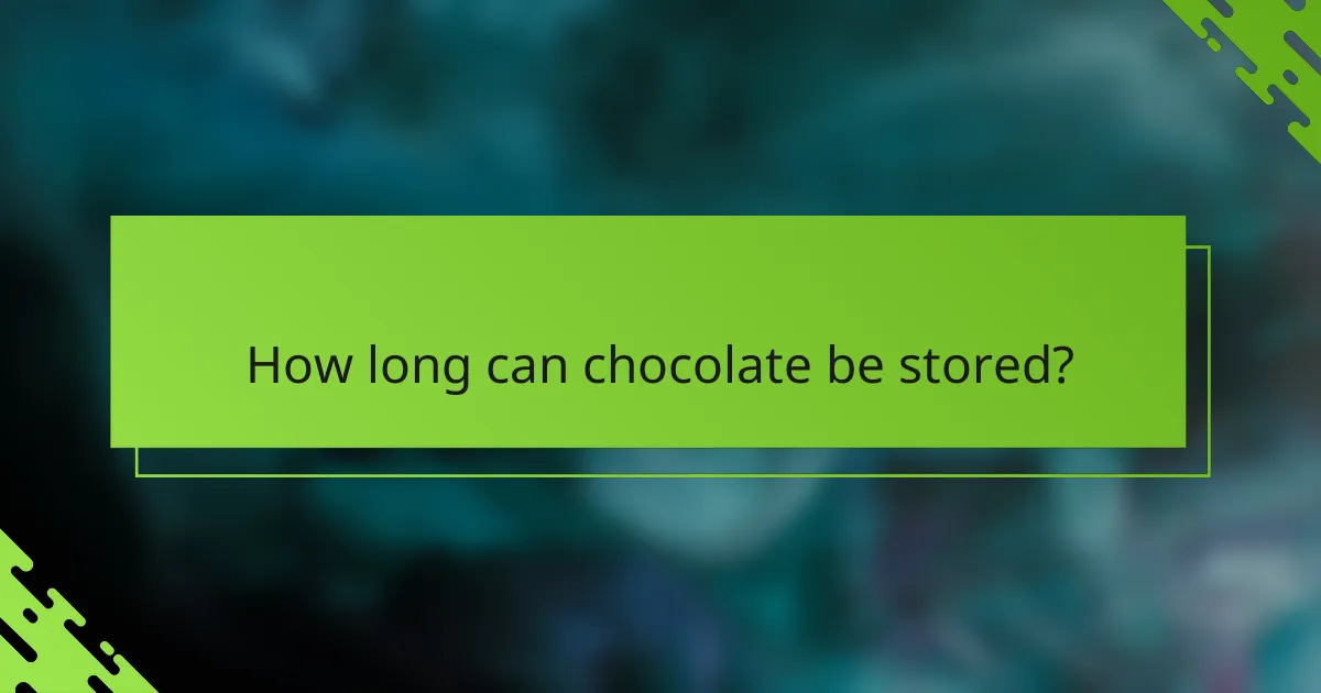 How long can chocolate be stored?