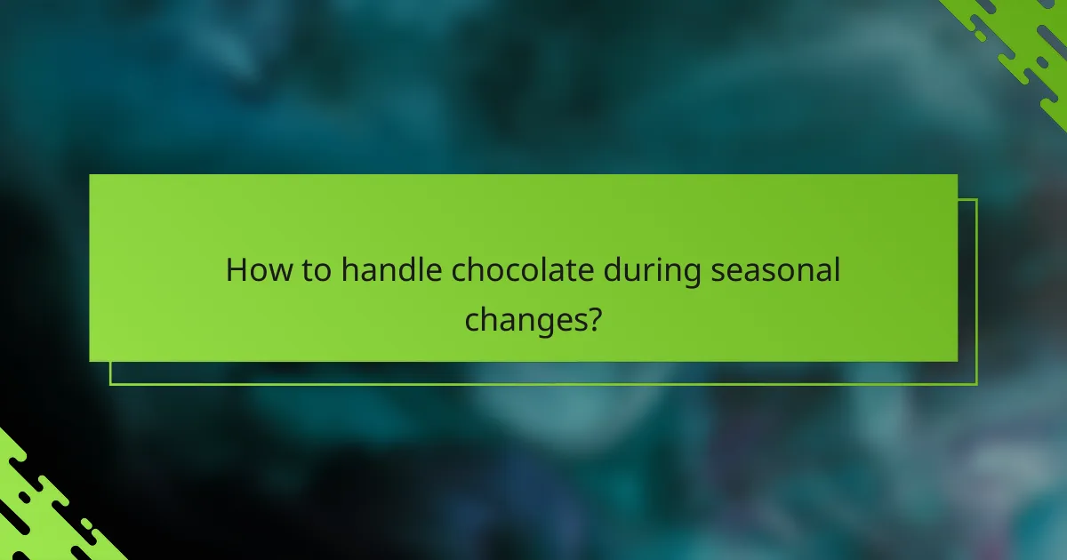 How to handle chocolate during seasonal changes?