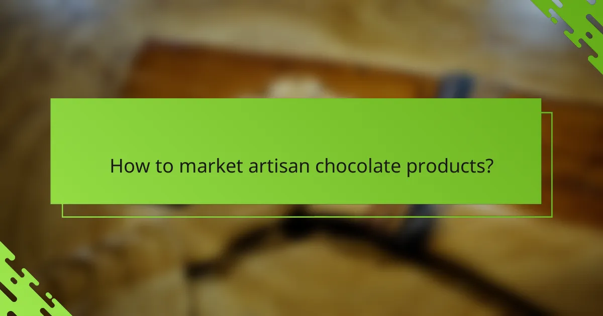 How to market artisan chocolate products?
