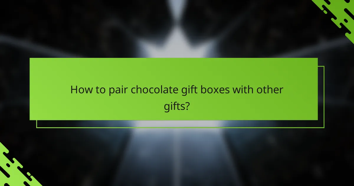 How to pair chocolate gift boxes with other gifts?