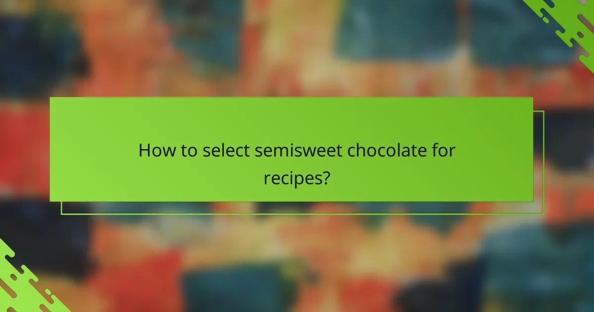 How to select semisweet chocolate for recipes?