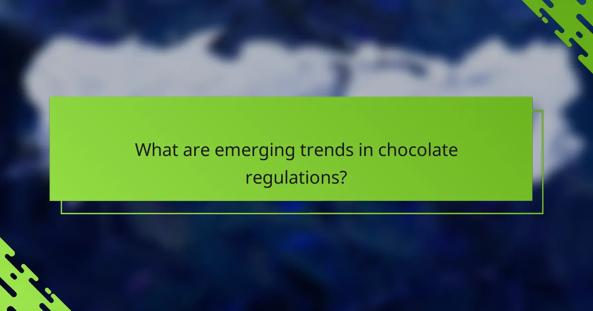 What are emerging trends in chocolate regulations?