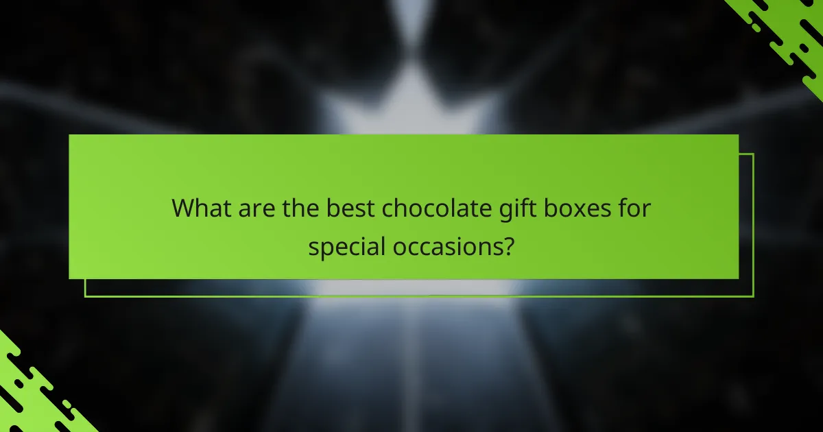What are the best chocolate gift boxes for special occasions?