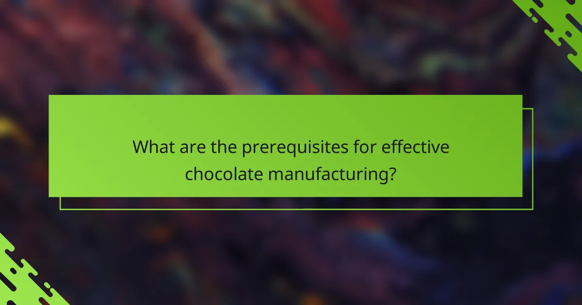 What are the prerequisites for effective chocolate manufacturing?