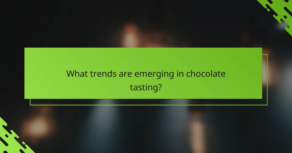 What trends are emerging in chocolate tasting?